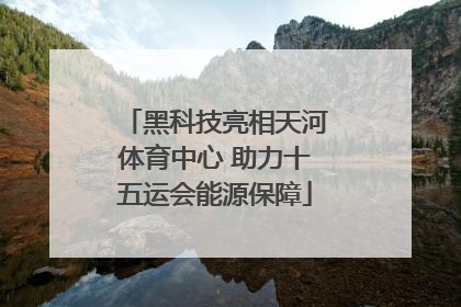 黑科技亮相天河体育中心 助力十五运会能源保障