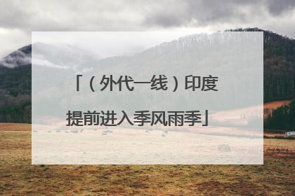 （外代一线）印度提前进入季风雨季