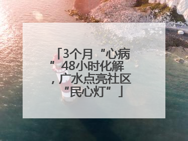 3个月“心病”48小时化解，广水点亮社区“民心灯”