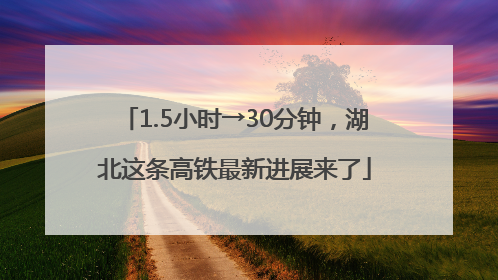 1.5小时→30分钟，湖北这条高铁最新进展来了
