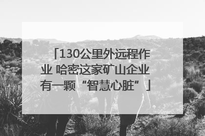 130公里外远程作业 哈密这家矿山企业有一颗“智慧心脏”