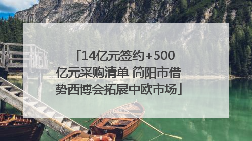 14亿元签约+500亿元采购清单 简阳市借势西博会拓展中欧市场