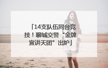 14支队伍同台竞技！聊城交警“金牌宣讲天团”出炉