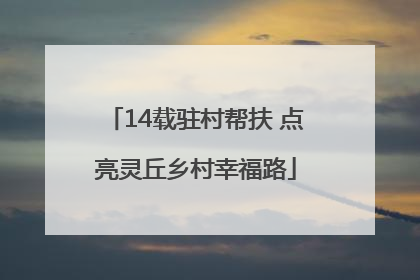 14载驻村帮扶 点亮灵丘乡村幸福路