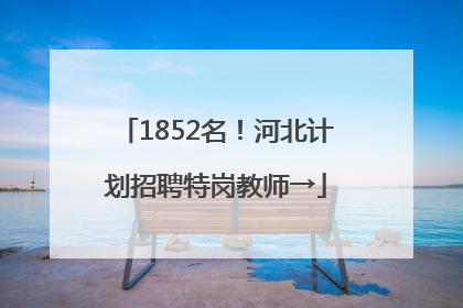 1852名！河北计划招聘特岗教师→