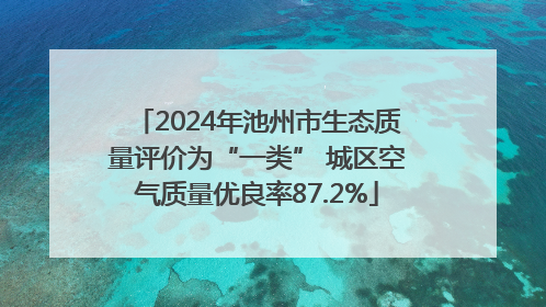 2024年池州市生态质量评价为“一类” 城区空气质量优良率87.2%