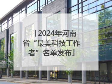 2024年河南省“最美科技工作者”名单发布