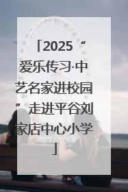 2025“爱乐传习·中艺名家进校园”走进平谷刘家店中心小学
