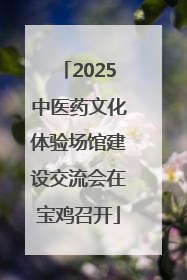 2025中医药文化体验场馆建设交流会在宝鸡召开