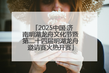 2025中国·济南明湖龙舟文化节暨第二十四届明湖龙舟邀请赛火热开赛