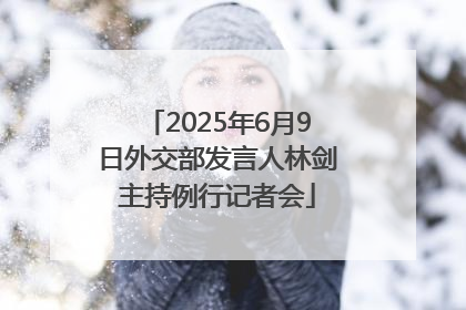 2025年6月9日外交部发言人林剑主持例行记者会