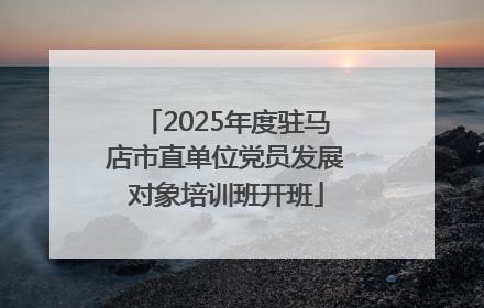 2025年度驻马店市直单位党员发展对象培训班开班