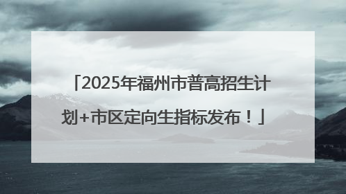 2025年福州市普高招生计划+市区定向生指标发布！