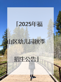 2025年福山区幼儿园秋季招生公告