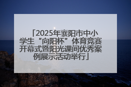 2025年襄阳市中小学生“向阳杯”体育竞赛开幕式暨阳光课间优秀案例展示活动举行