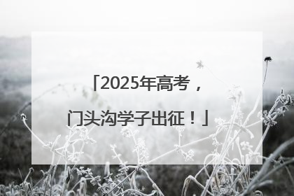 2025年高考，门头沟学子出征！