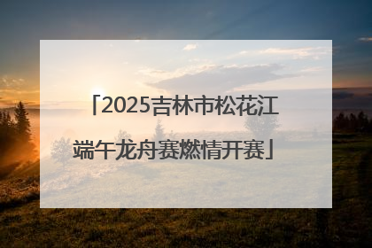 2025吉林市松花江端午龙舟赛燃情开赛
