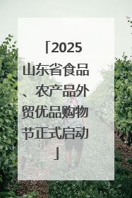 2025山东省食品、农产品外贸优品购物节正式启动