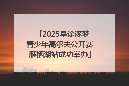 2025星途逐梦青少年高尔夫公开赛雁栖湖站成功举办