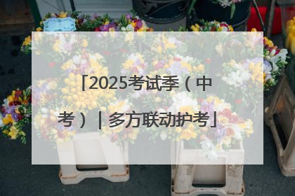 2025考试季（中考）｜多方联动护考