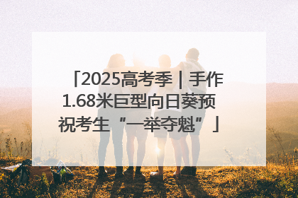 2025高考季｜手作1.68米巨型向日葵预祝考生“一举夺魁”