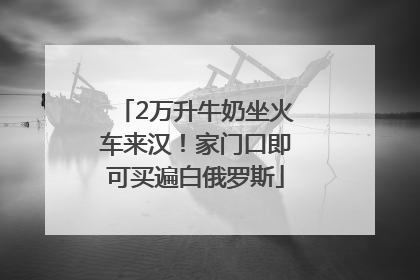 2万升牛奶坐火车来汉！家门口即可买遍白俄罗斯