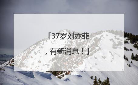 37岁刘亦菲，有新消息！