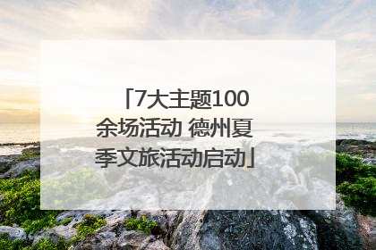7大主题100余场活动 德州夏季文旅活动启动