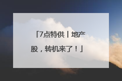 7点特供丨地产股，转机来了！