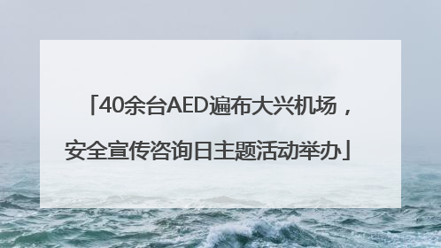 40余台AED遍布大兴机场，安全宣传咨询日主题活动举办