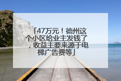47万元！德州这个小区给业主发钱了，收益主要来源于电梯广告费等