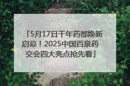 5月17日千年药都焕新启幕！2025中国百泉药交会四大亮点抢先看