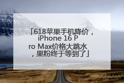 618苹果手机降价，iPhone 16 Pro Max价格大跳水，果粉终于等到了