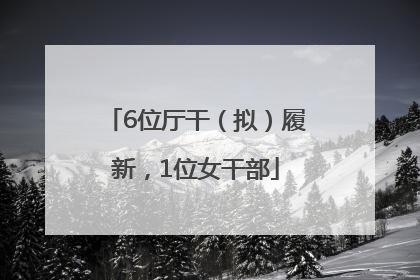 6位厅干（拟）履新，1位女干部