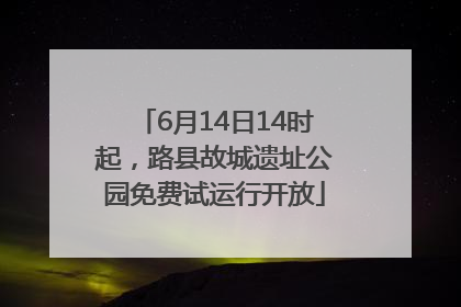6月14日14时起，路县故城遗址公园免费试运行开放