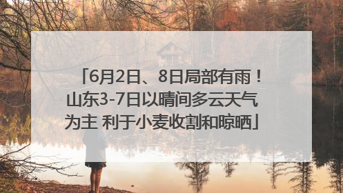 6月2日、8日局部有雨！山东3-7日以晴间多云天气为主 利于小麦收割和晾晒