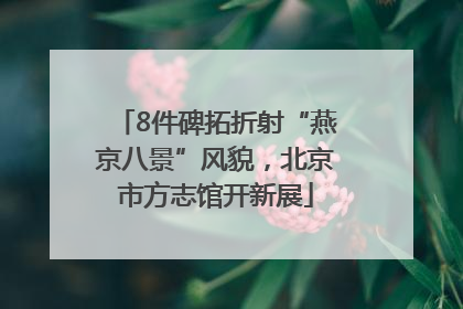 8件碑拓折射“燕京八景”风貌，北京市方志馆开新展