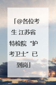 @各位考生 江苏省特检院“护考卫士”已到岗