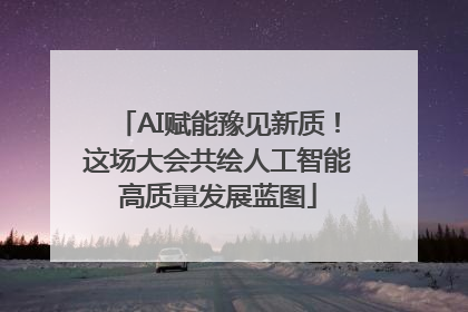 AI赋能豫见新质！这场大会共绘人工智能高质量发展蓝图