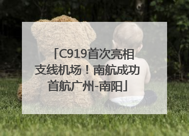 C919首次亮相支线机场！南航成功首航广州-南阳