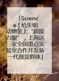 Science | 给失明动物装上“超能力眼”，上海这三家全国重点实验室合作开发新一代视觉假体