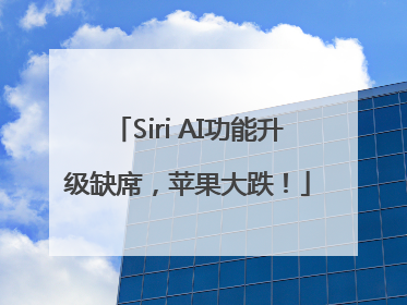 Siri AI功能升级缺席，苹果大跌！