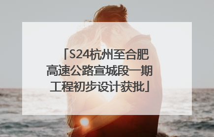 S24杭州至合肥高速公路宣城段一期工程初步设计获批